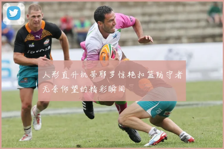 人形直升机蒂耶罗惊艳扣篮防守者无奈仰望的精彩瞬间
