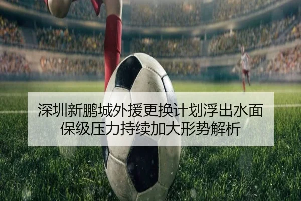 深圳新鹏城外援更换计划浮出水面 保级压力持续加大形势解析