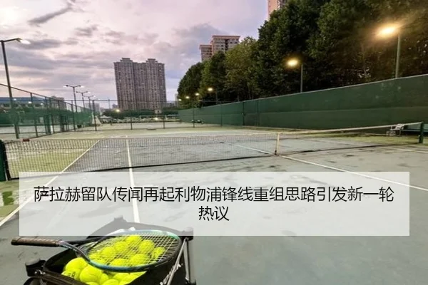 萨拉赫留队传闻再起利物浦锋线重组思路引发新一轮热议