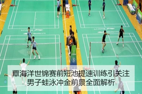 覃海洋世锦赛前短池提速训练引关注 男子蛙泳冲金前景全面解析