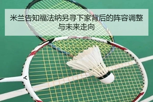 米兰告知福法纳另寻下家背后的阵容调整与未来走向